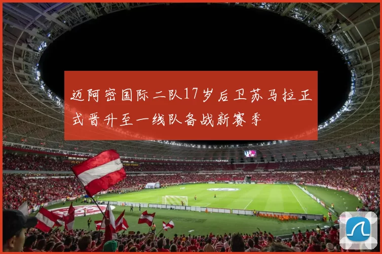 迈阿密国际二队17岁后卫苏马拉正式晋升至一线队备战新赛季