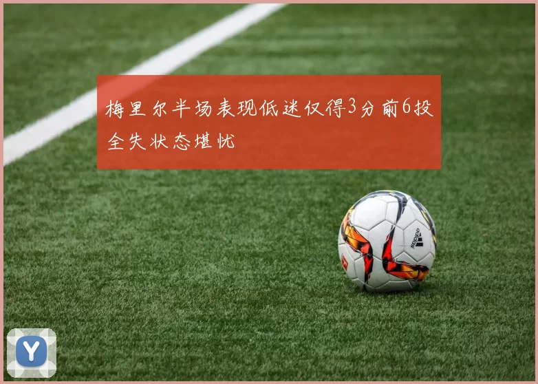 梅里尔半场表现低迷仅得3分前6投全失状态堪忧
