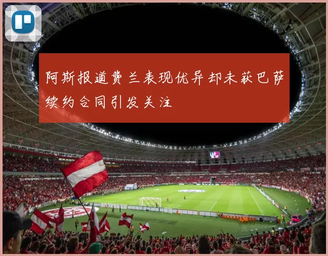 阿斯报道费兰表现优异却未获巴萨续约合同引发关注