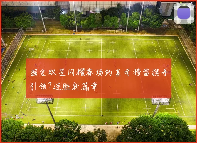 掘金双星闪耀赛场约基奇穆雷携手引领7连胜新篇章