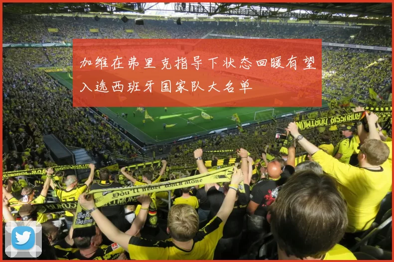 加维在弗里克指导下状态回暖有望入选西班牙国家队大名单