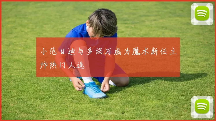 小范甘迪与多诺万成为魔术新任主帅热门人选