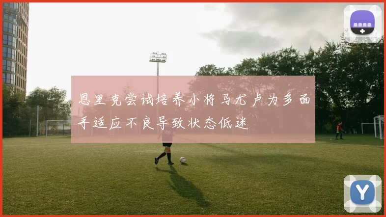 恩里克尝试培养小将马尤卢为多面手适应不良导致状态低迷