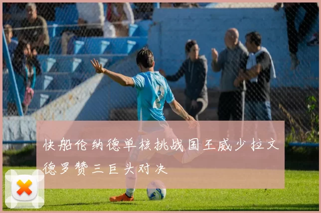 快船伦纳德单核挑战国王威少拉文德罗赞三巨头对决