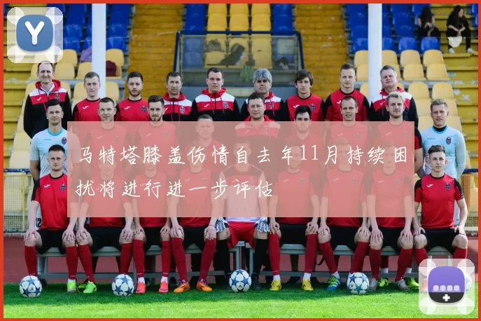 马特塔膝盖伤情自去年11月持续困扰将进行进一步评估