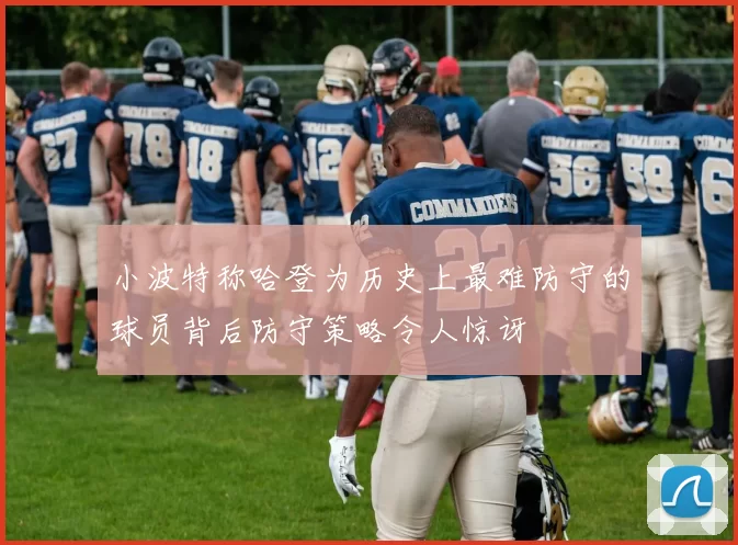 小波特称哈登为历史上最难防守的球员背后防守策略令人惊讶