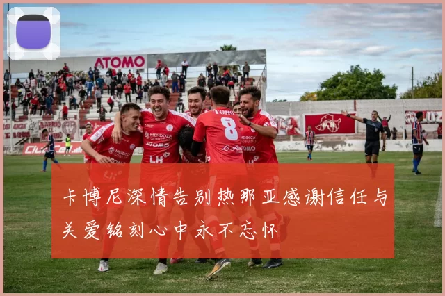 卡博尼深情告别热那亚感谢信任与关爱铭刻心中永不忘怀