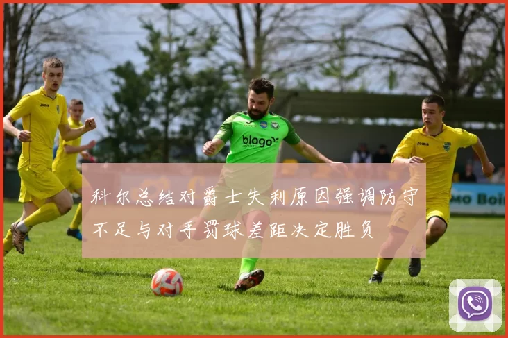 科尔总结对爵士失利原因强调防守不足与对手罚球差距决定胜负