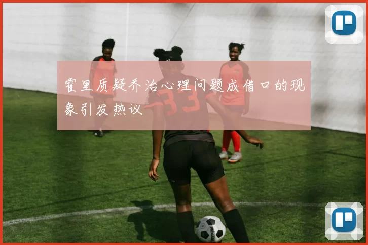霍里质疑乔治心理问题成借口的现象引发热议